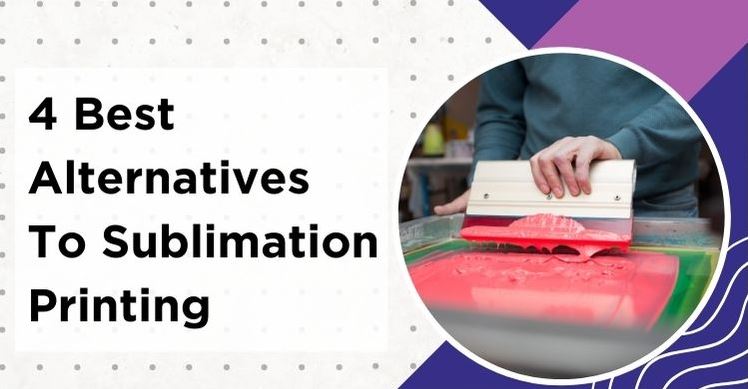 4 Best Alternatives To Sublimation Printing with Description