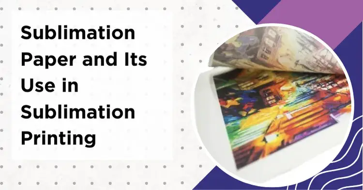 What is Sublimation Paper And What Its Use? 5 Key Features