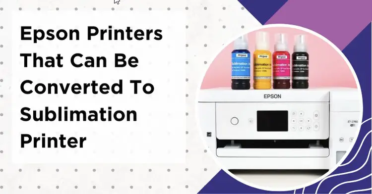 List of Epson Printers That Can Be Converted to Sublimation Printer - Detailed Guide