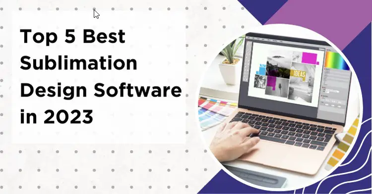 Best Sublimation Design Software in 2023: 5 Options For You