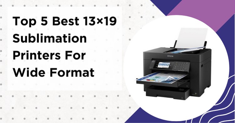 Top 5 Best 13x19 Sublimation Printers For Wide Format