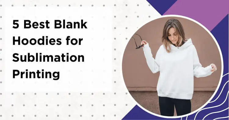 5 Best Blank Hoodies For Sublimation Printing in 2023