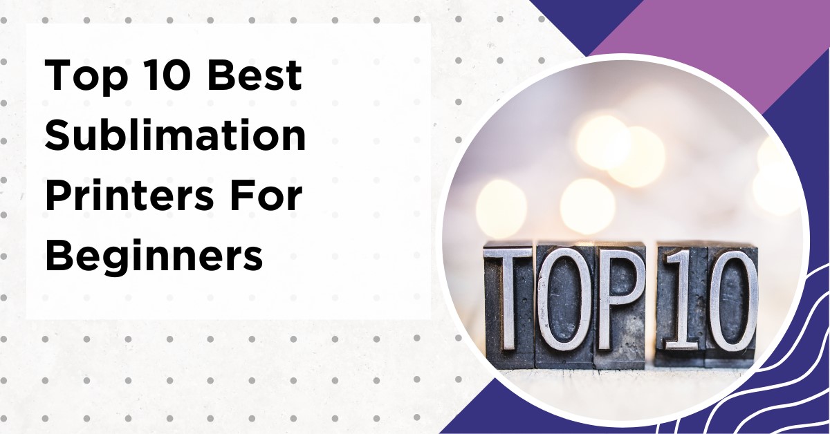 Top 10 Best Sublimation Printers for Beginners in 2023