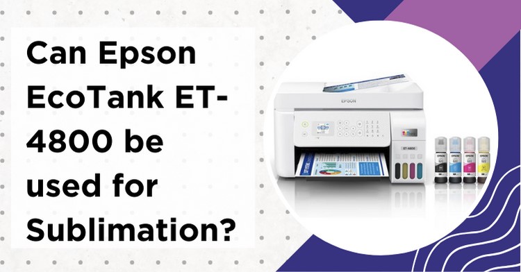 Can Epson EcoTank ET-4800 Be Used For Sublimation? Answers and Detailed Guide
