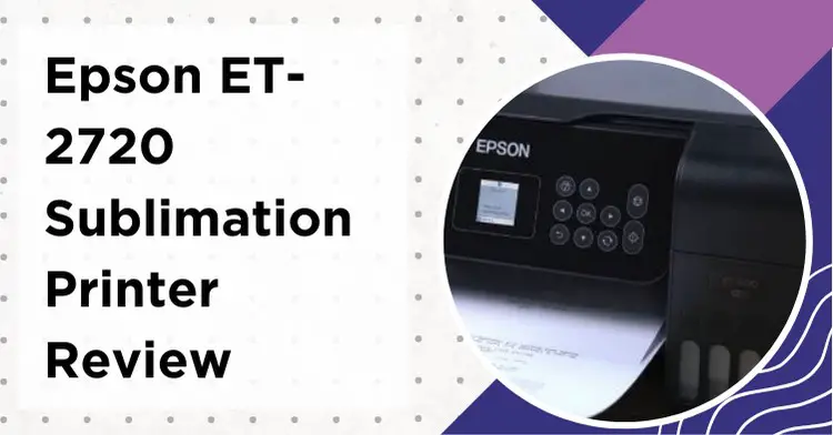 Epson ET-2720 Sublimation Printer Review: Is This The Best Choice?