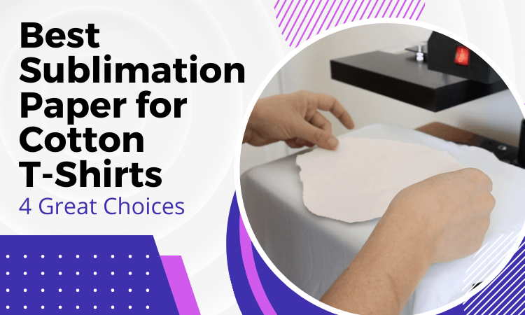 Best Sublimation Paper For Cotton T-Shirts: 4 Great Choices And Best Methods