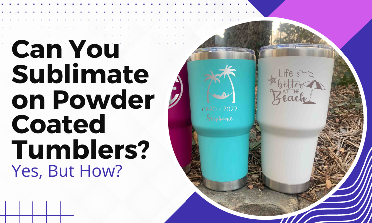 Can You Sublimate on Powder Coated Tumblers? Yes, in 4 Easy Steps