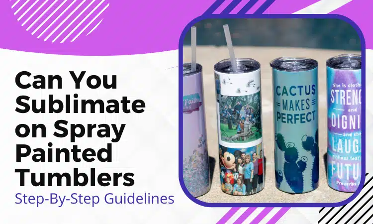 Can You Sublimate On Spray Painted Tumblers: Best Guide with 4 Steps