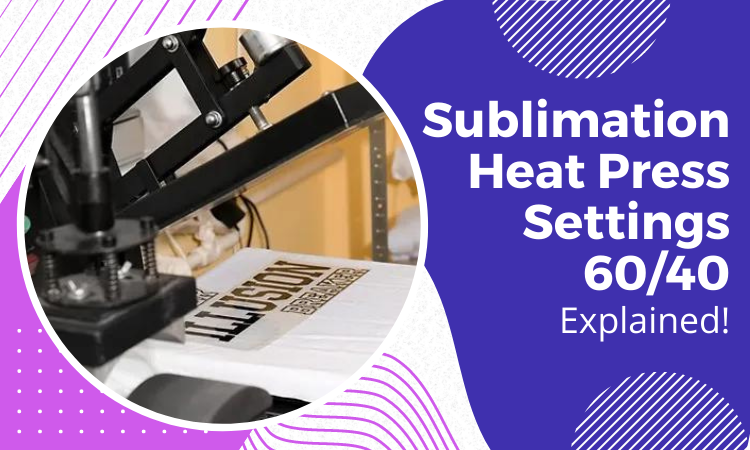 Sublimation Heat Press Settings 60/40: 7 Steps For Best Results