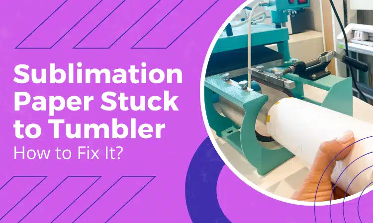Sublimation Paper Stuck To Tumbler - 5 Reasons and Best Solutions