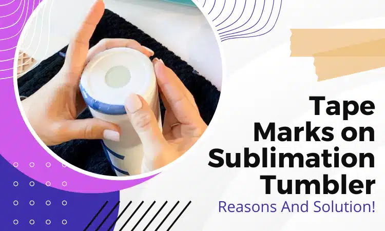 Tape Marks On Sublimation Tumbler - 5 Reasons and Detailed Guide